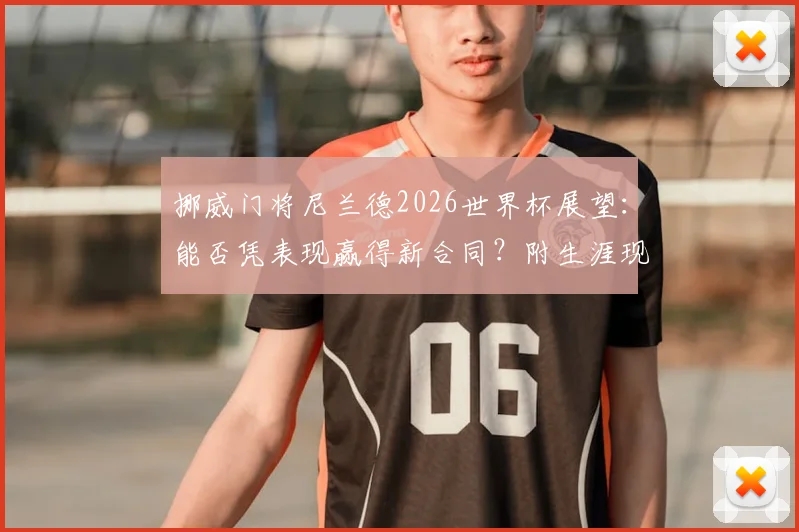 挪威门将尼兰德2026世界杯展望：能否凭表现赢得新合同？附生涯现状与转会动态分析