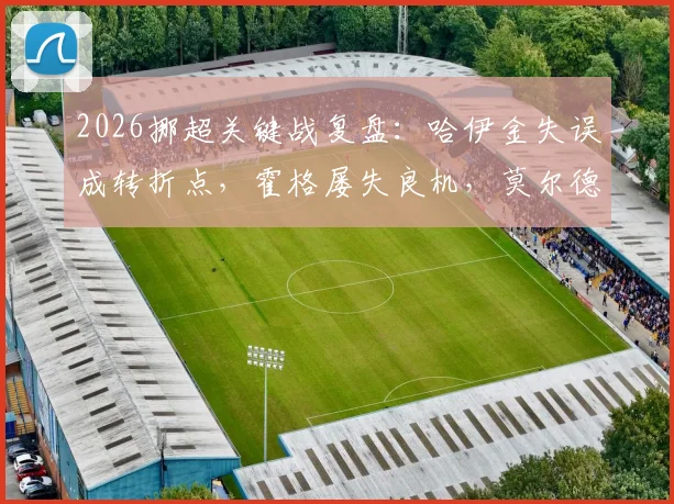 2026挪超关键战复盘:哈伊金失误成转折点,霍格屡失良机,莫尔德客场1-0力克博德闪耀战术解析