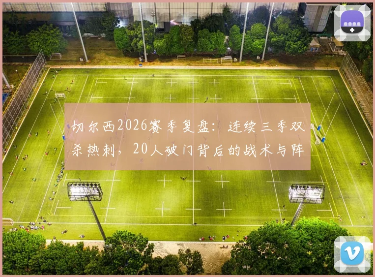 切尔西2026赛季复盘:连续三季双杀热刺,20人破门背后的战术与阵容深度解读