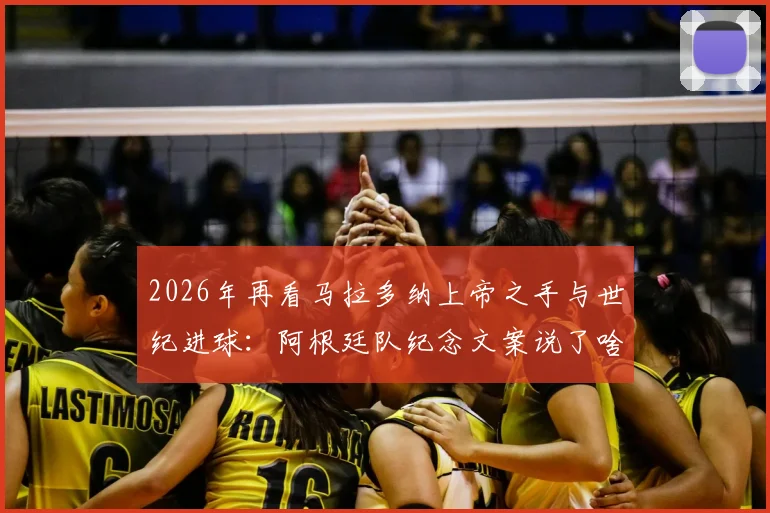 2026年再看马拉多纳上帝之手与世纪进球：阿根廷队纪念文案说了啥，两粒争议进球背后故事全解析