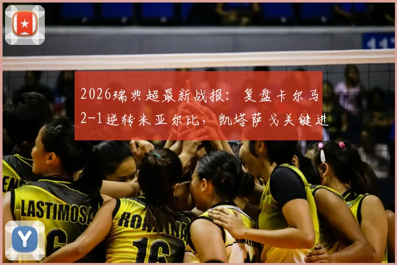 2026瑞典超最新战报：复盘卡尔马2-1逆转米亚尔比，凯塔萨戈关键进球全程回顾