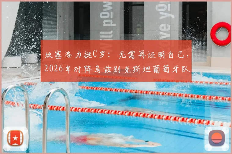 坎塞洛力挺C罗：无需再证明自己，2026年对阵乌兹别克斯坦葡萄牙队目标全取三分