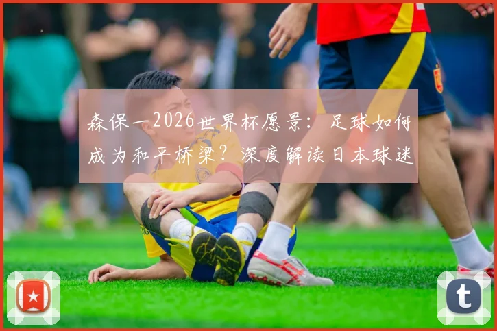 森保一2026世界杯愿景:足球如何成为和平桥梁?深度解读日本球迷自觉打扫看台背后的文化基因