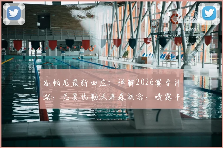 孔帕尼最新回应:详解2026赛季计划,无复仇勒沃库森执念,透露卡尔复出谨慎时间表