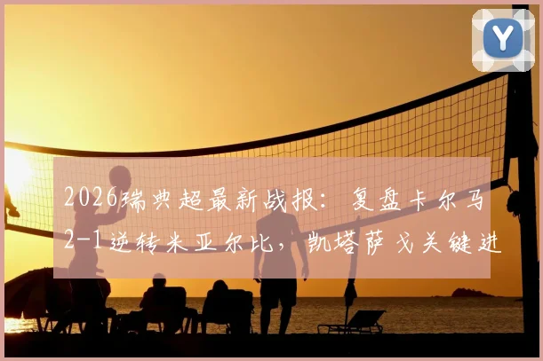 2026瑞典超最新战报:复盘卡尔马2-1逆转米亚尔比,凯塔萨戈关键进球全程回顾