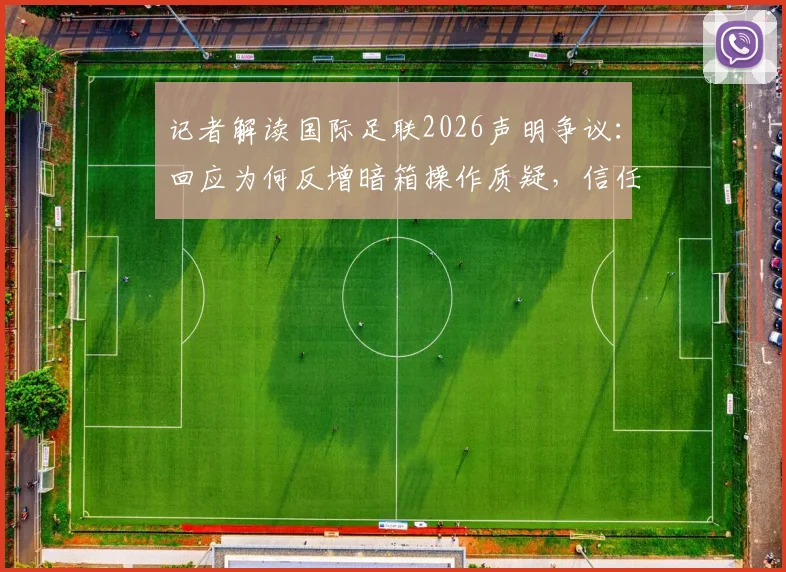 记者解读国际足联2026声明争议：回应为何反增暗箱操作质疑，信任危机如何化解