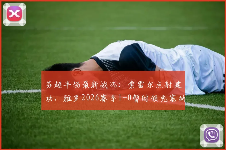 芬超半场最新战况:索雷尔点射建功,雅罗2026赛季1-0暂时领先塞纳乔其,附关键进球回放与解读