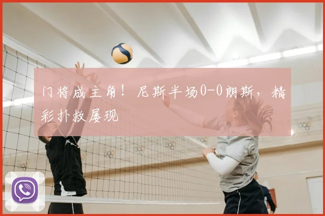门将成主角！尼斯半场0-0朗斯，精彩扑救屡现