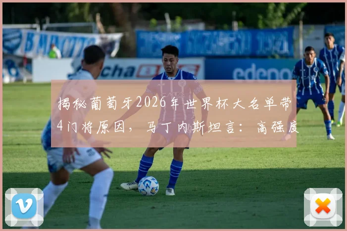 揭秘葡萄牙2026年世界杯大名单带4门将原因,马丁内斯坦言:高强度射门训练必备