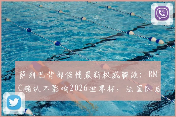 萨利巴背部伤情最新权威解读:RMC确认不影响2026世界杯,法国队后防定心丸来了