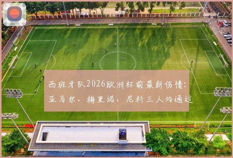 西班牙队2026欧洲杯前最新伤情：亚马尔、梅里诺、尼科三人均通过赛前检查，确认可出战小组赛关键战