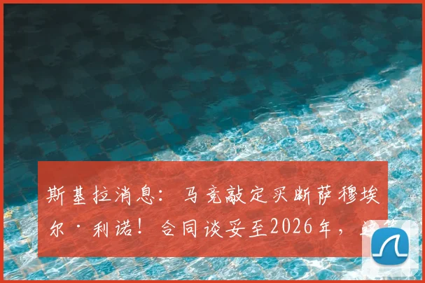 斯基拉消息:马竞敲定买断萨穆埃尔·利诺!合同谈妥至2026年,这笔转会对西蒙尼战术体系意味着什么?
