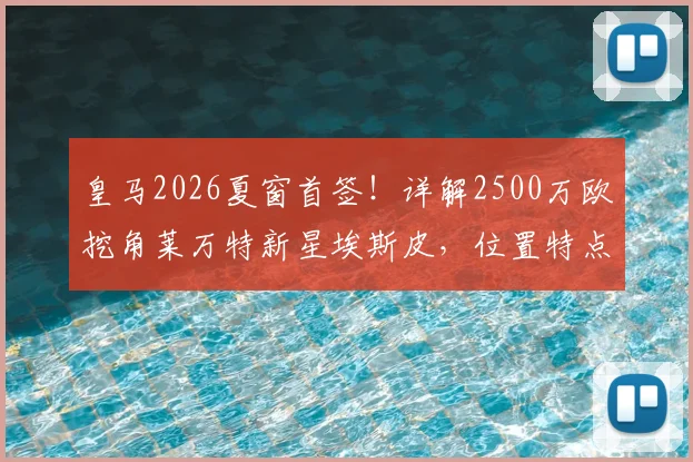 皇马2026夏窗首签！详解2500万欧挖角莱万特新星埃斯皮，位置特点与转会内幕全解析