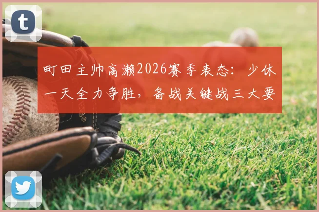 町田主帅高濑2026赛季表态：少休一天全力争胜，备战关键战三大要点解析